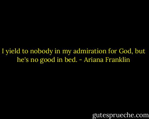 I yield to nobody in my admiration for God, but he's no good in bed. - Ariana Franklin