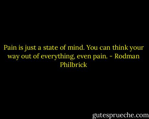 Pain is just a state of mind. You can think your way out of everything, even pain. - Rodman Philbrick