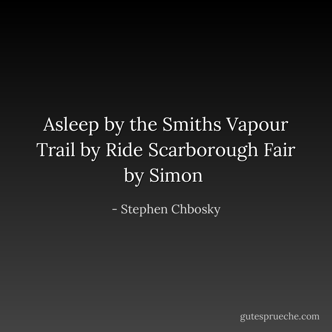 Asleep by the Smiths<br />Vapour Trail by Ride<br />Scarborough Fair by Simon  - Stephen Chbosky