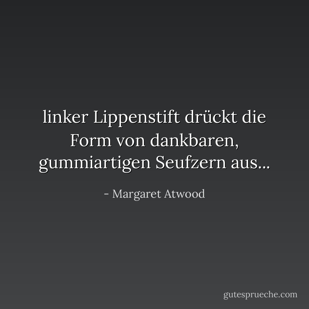 linker Lippenstift drückt die Form von dankbaren, gummiartigen Seufzern aus... - Margaret Atwood<
