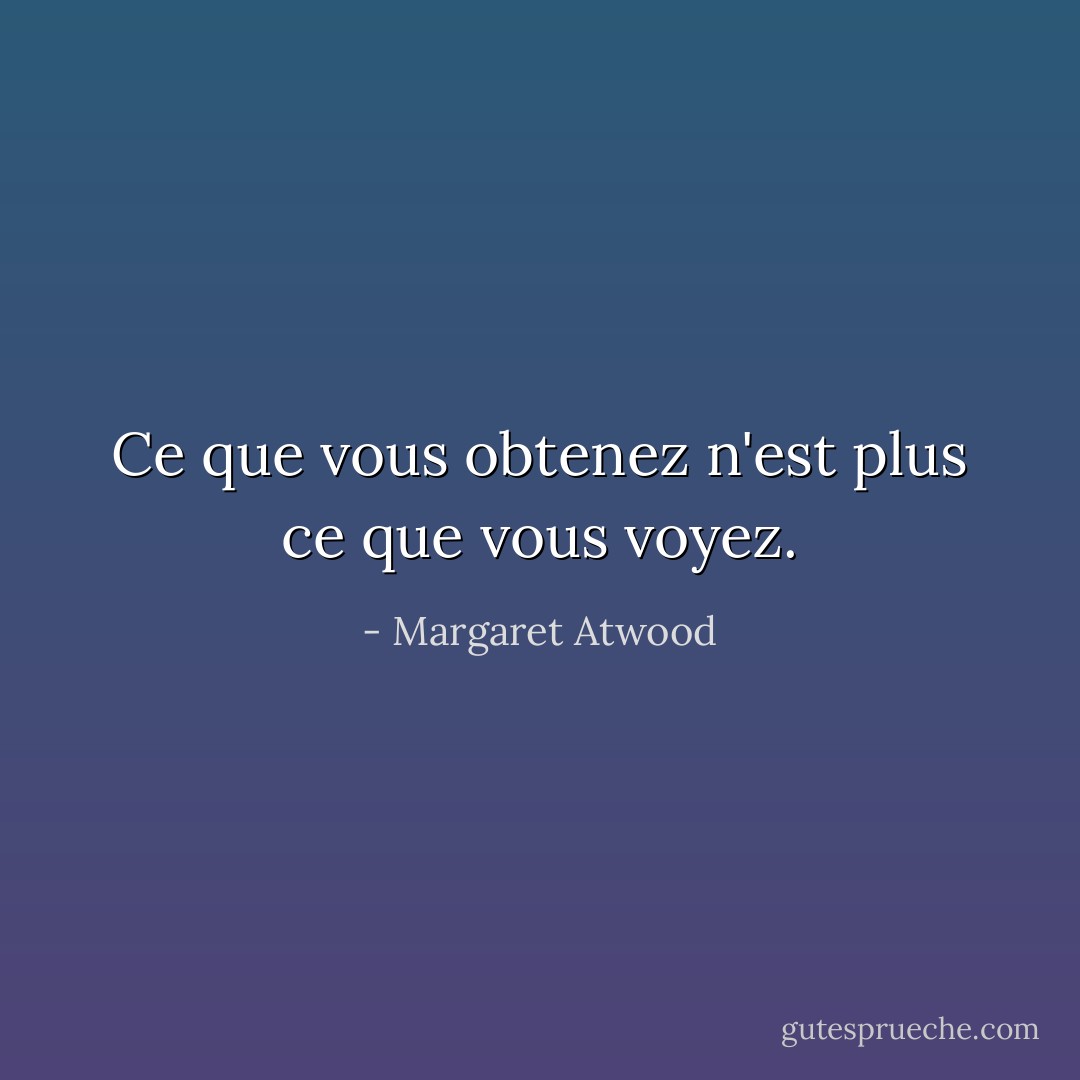 Ce que vous obtenez n'est plus ce que vous voyez. - Margaret Atwood