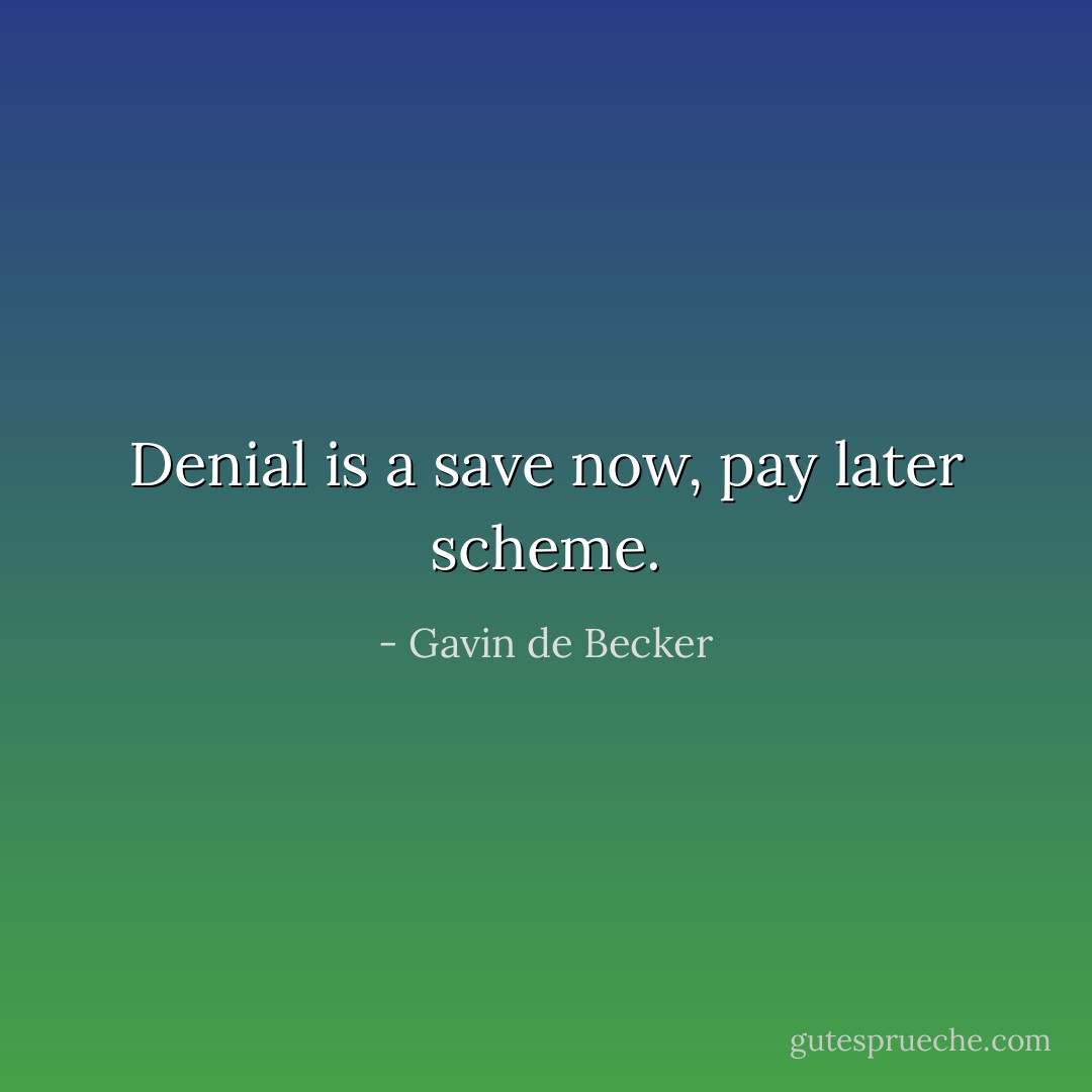 Denial is a save now, pay later scheme. - Gavin de Becker