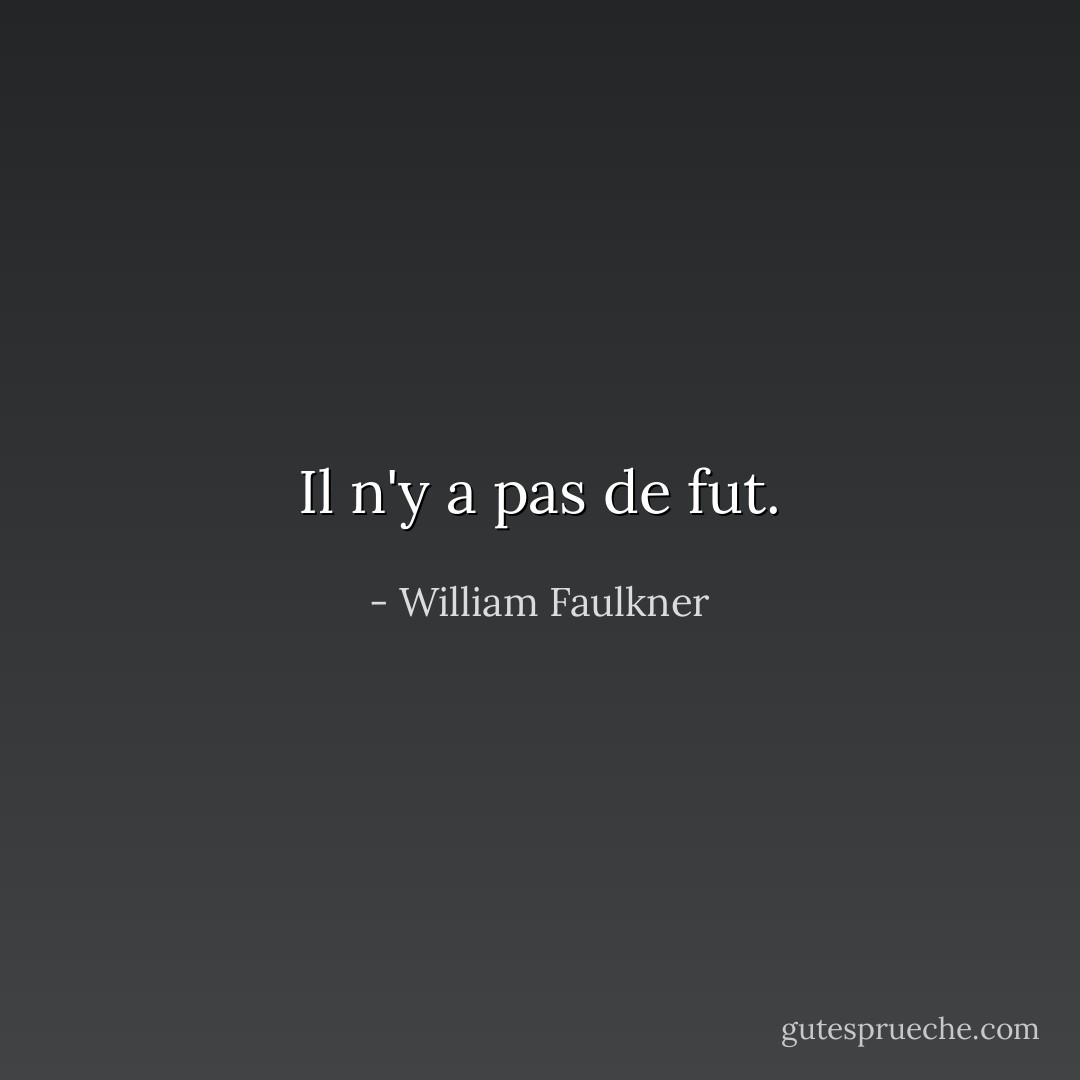 Il n'y a pas de fut. - William Faulkner