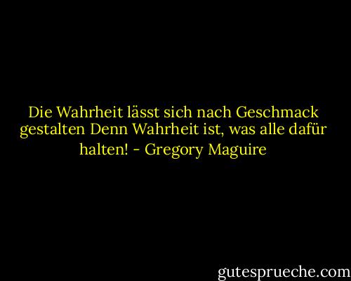 Die Wahrheit lässt sich nach Geschmack gestalten<br />Denn Wahrheit ist, was alle dafür halten! - Gregory Maguire