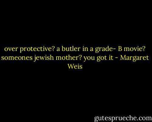 over protective? a butler in a grade- B movie? someones jewish mother? you got it - Margaret Weis