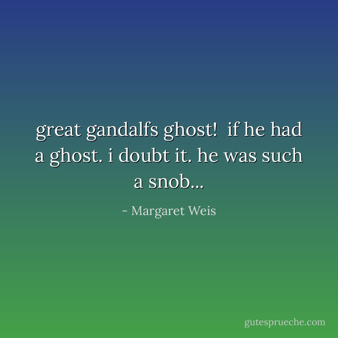great gandalfs ghost! <br />if he had a ghost. i doubt it. he was such a snob... - Margaret Weis