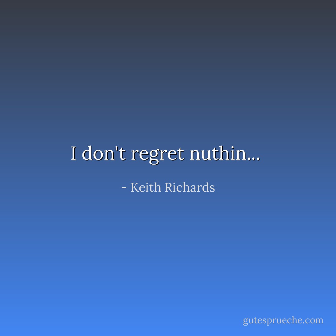 I don't regret nuthin...  - Keith Richards
