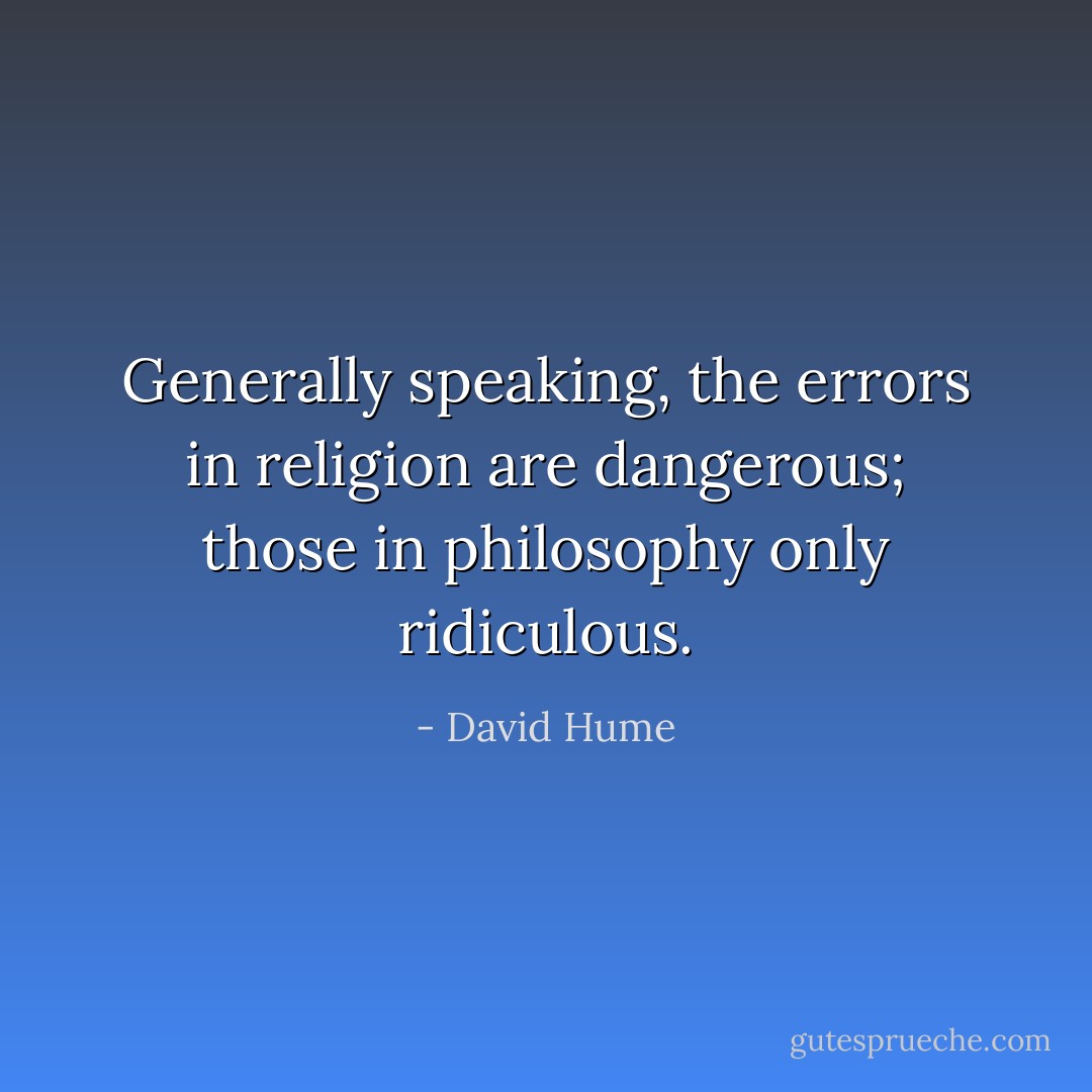 Generally speaking, the errors in religion are dangerous; those in philosophy only ridiculous. - David Hume