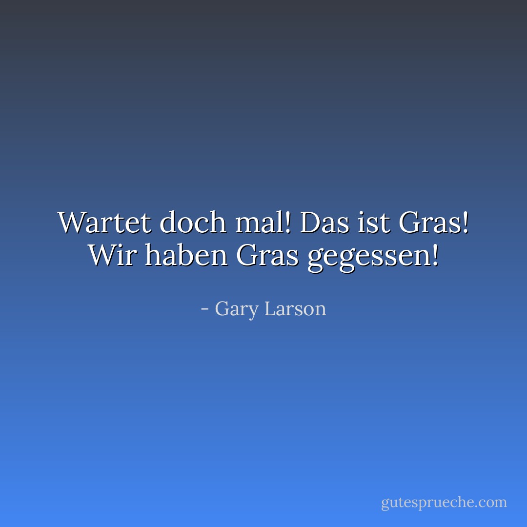Wartet doch mal! Das ist Gras! Wir haben Gras gegessen! - Gary Larson<