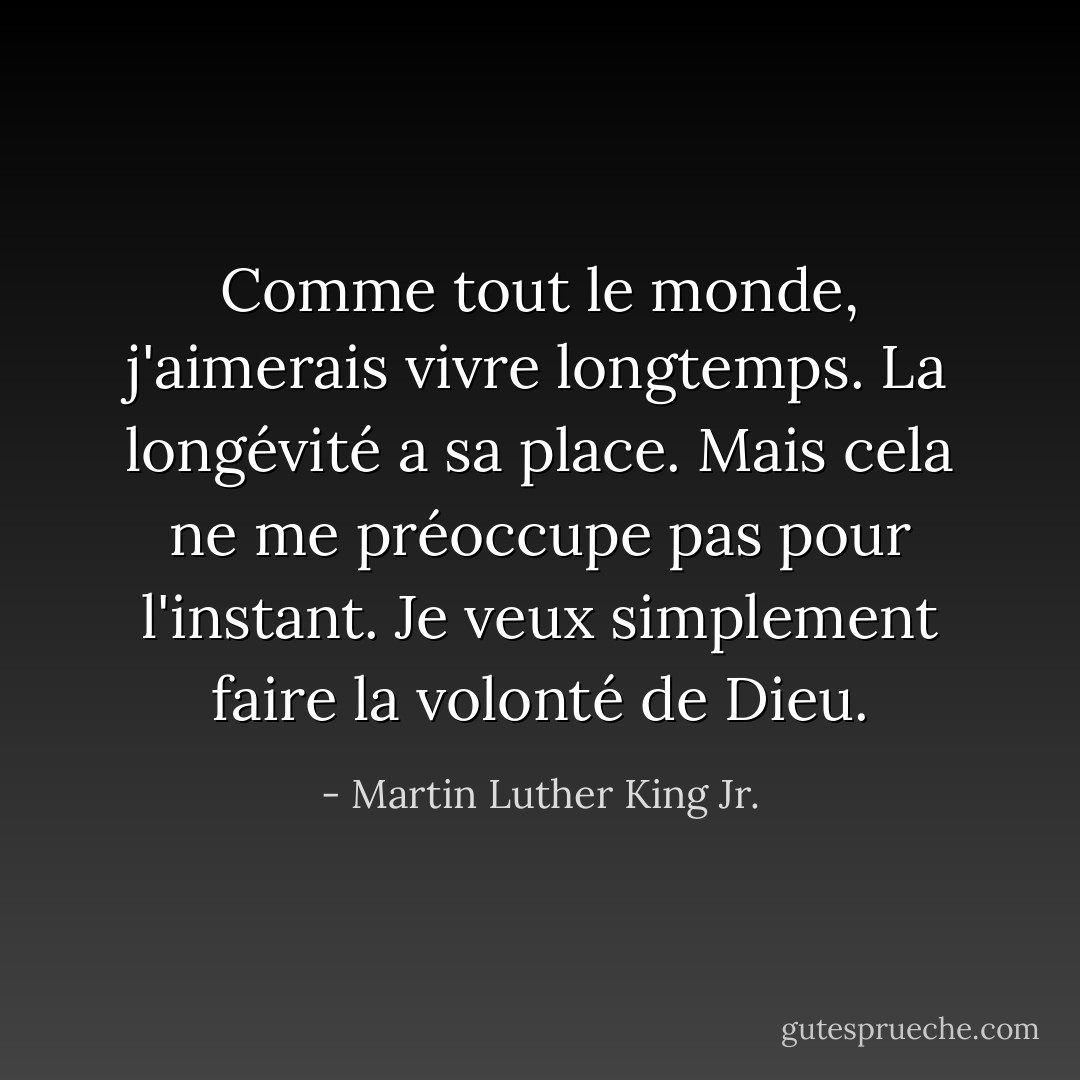 Comme tout le monde, j'aimerais vivre longtemps. La longévité a sa place. Mais cela ne me préoccupe pas pour l'instant. Je veux simplement faire la volonté de Dieu. - Martin Luther King Jr.