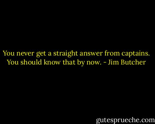 You never get a straight answer from captains. You should know that by now. - Jim Butcher