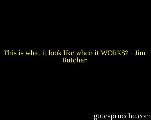 This is what it look like when it WORKS? - Jim Butcher