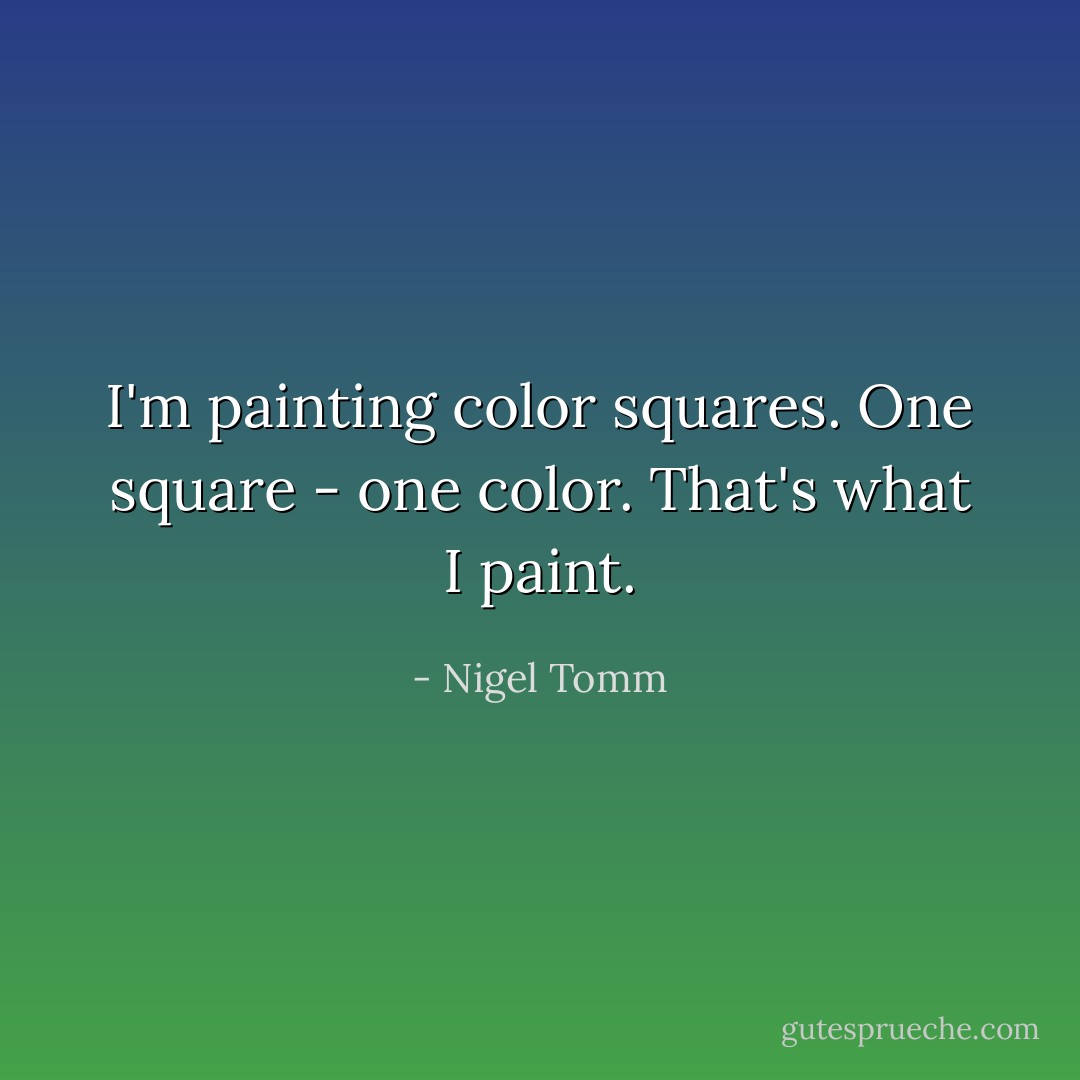 I'm painting color squares. One<br />square - one color. That's what I paint. - Nigel Tomm