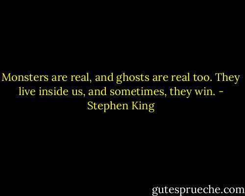 Monsters are real, and ghosts are real too. They live inside us, and sometimes, they win. - Stephen King