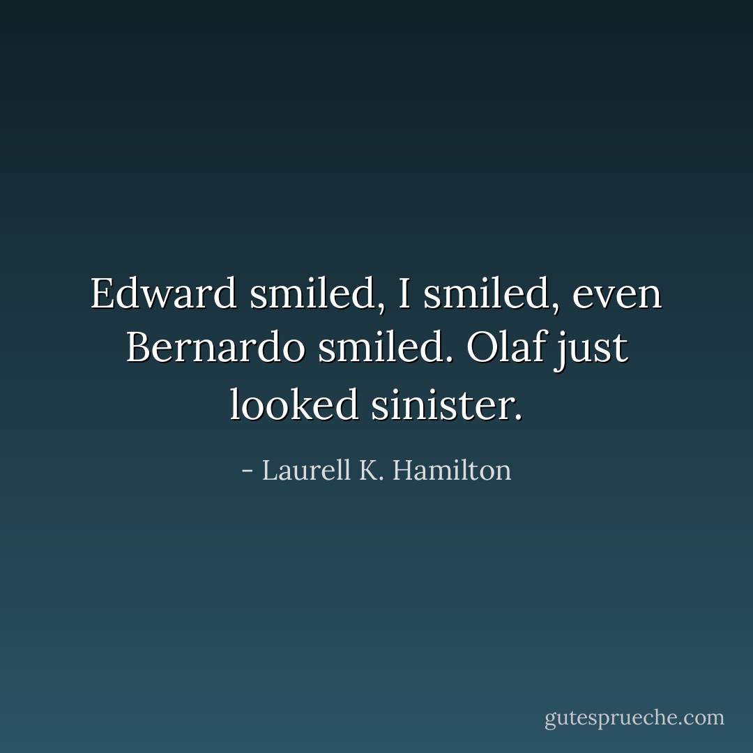 Edward smiled, I smiled, even Bernardo smiled. Olaf just looked sinister. - Laurell K. Hamilton