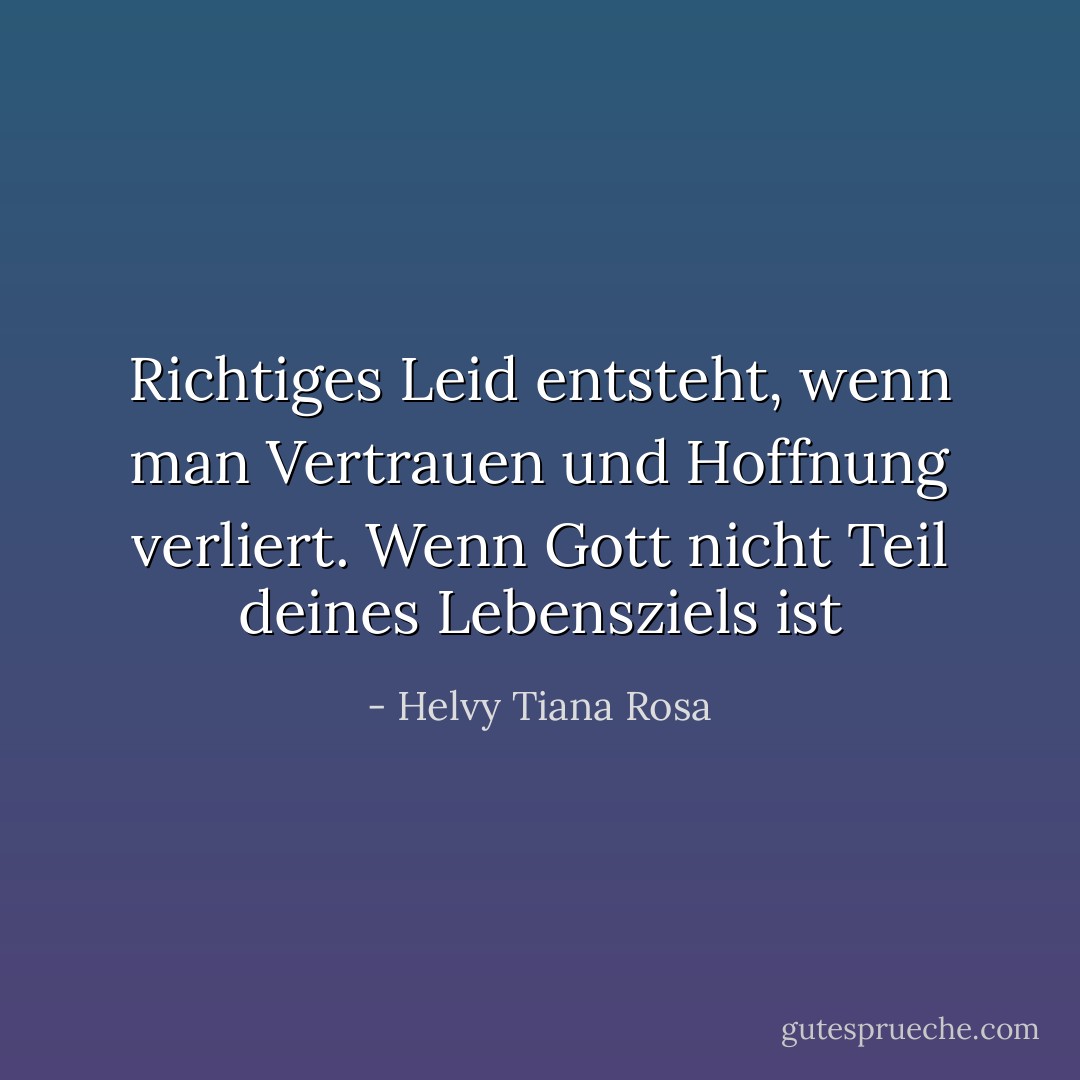 Richtiges Leid entsteht, wenn man Vertrauen und Hoffnung verliert. Wenn Gott nicht Teil deines Lebensziels ist - Helvy Tiana Rosa<