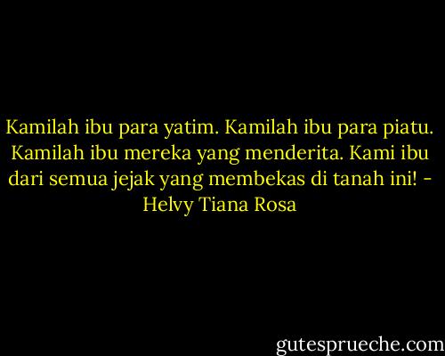 Kamilah ibu para yatim. Kamilah ibu para piatu. Kamilah ibu mereka yang menderita. Kami ibu dari semua jejak yang membekas di tanah ini! - Helvy Tiana Rosa