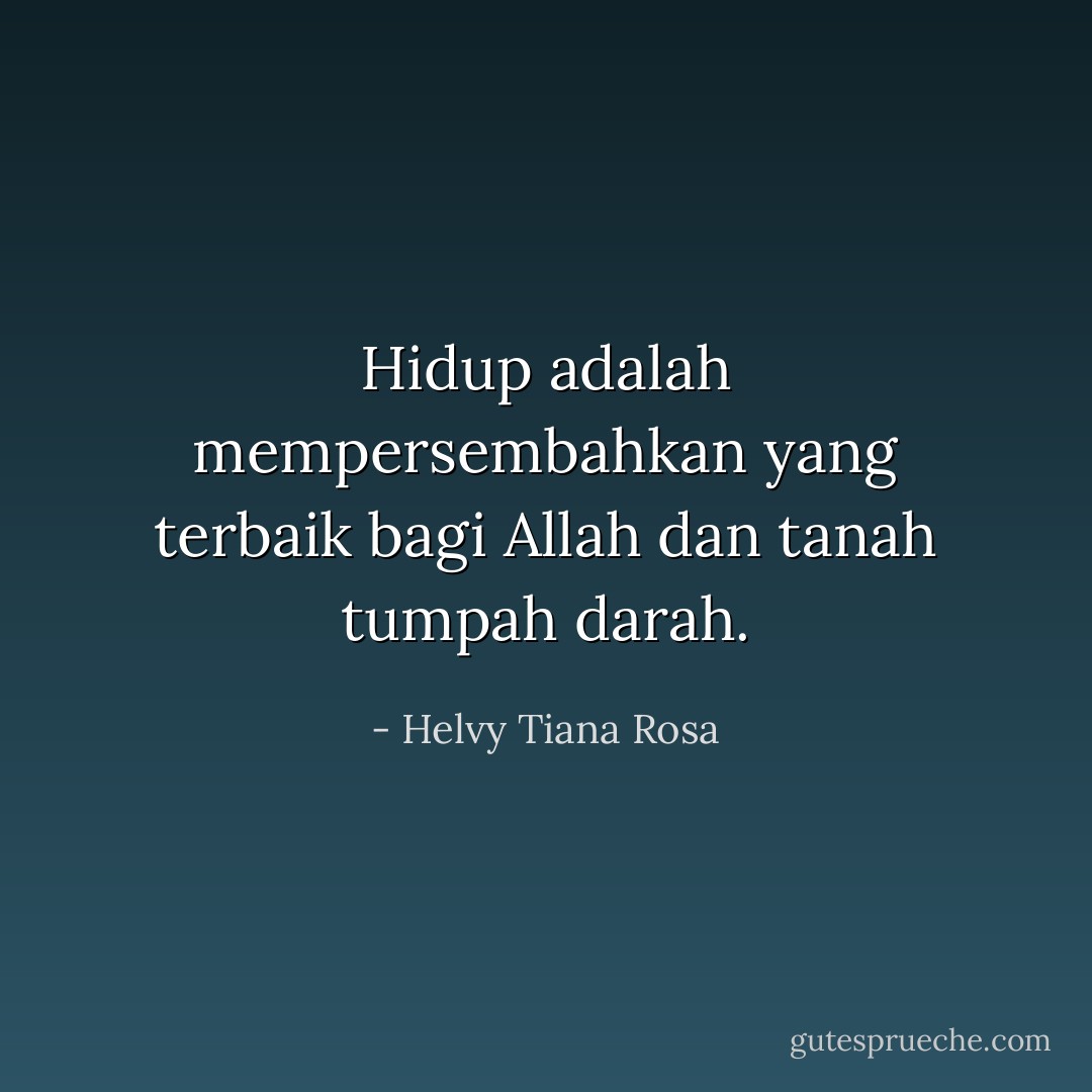 Hidup adalah mempersembahkan yang terbaik bagi Allah dan tanah tumpah darah. - Helvy Tiana Rosa