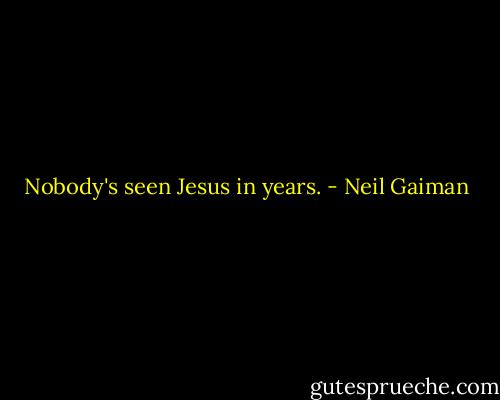 Nobody's seen Jesus in years. - Neil Gaiman
