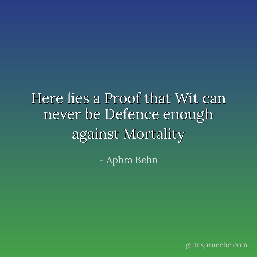 Here lies a Proof that Wit can never be<br />Defence enough against Mortality - Aphra Behn