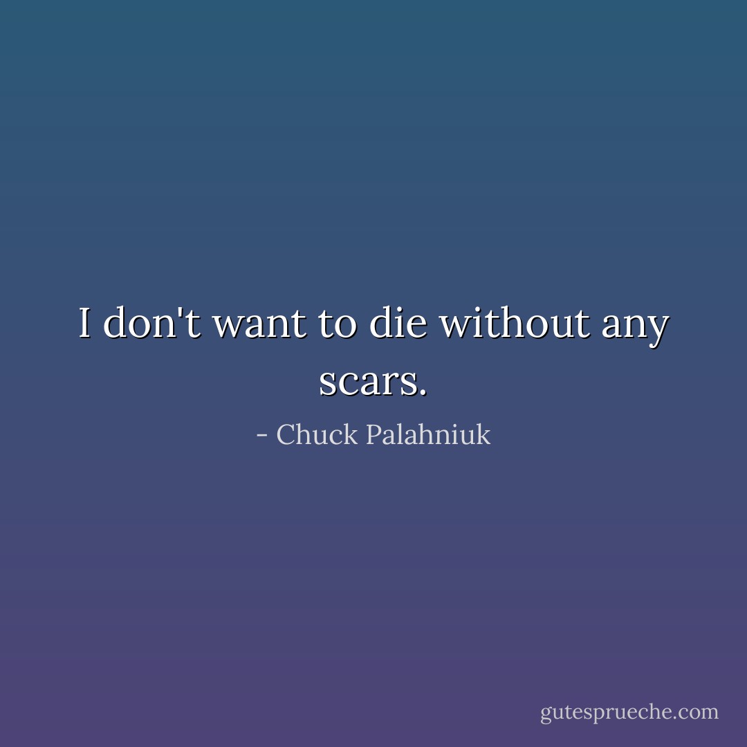 I don't want to die without any scars. - Chuck Palahniuk
