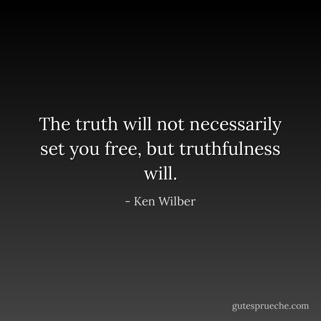 The truth will not necessarily set you free, but truthfulness will. - Ken Wilber