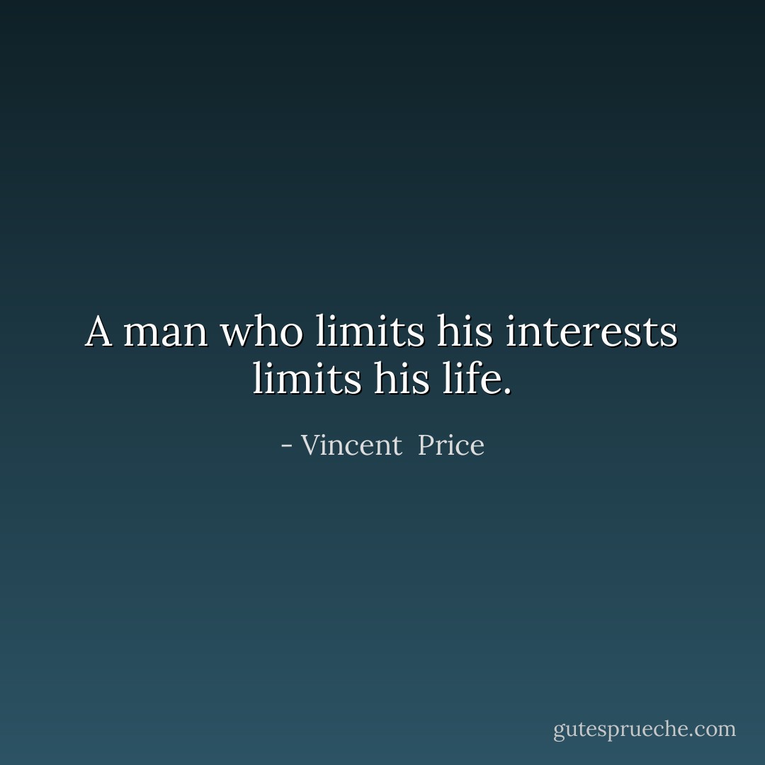 A man who limits his interests limits his life. - Vincent  Price