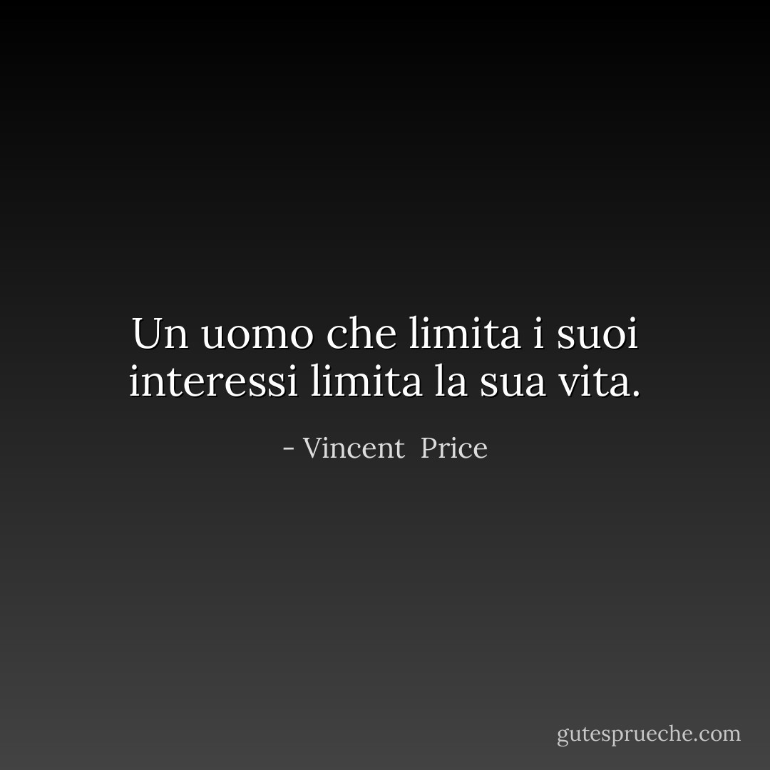 Un uomo che limita i suoi interessi limita la sua vita. - Vincent  Price