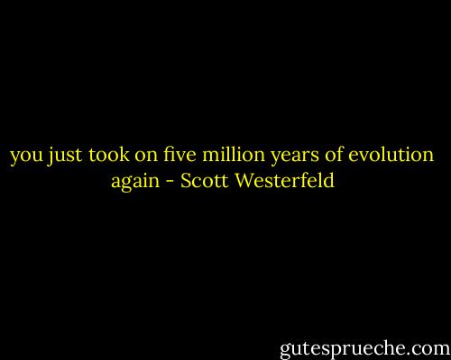 you just took on five million years of evolution again - Scott Westerfeld