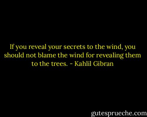 If you reveal your secrets to the wind,<br />you should not blame the wind for<br />revealing them to the trees. - Kahlil Gibran