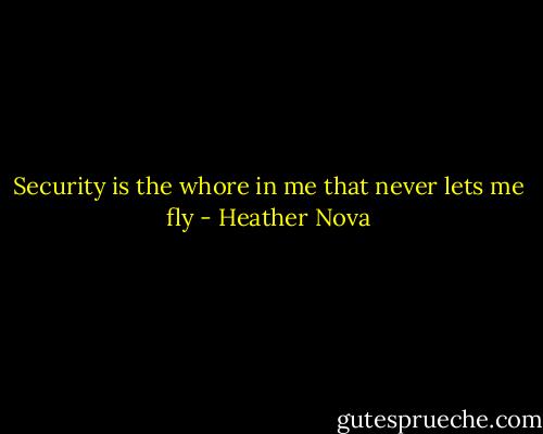 Security is the whore in me that never lets me fly - Heather Nova