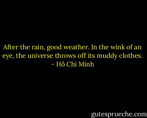 After the rain, good weather.<br />In the wink of an eye,<br />the universe throws off its muddy clothes. - Hồ Chí Minh
