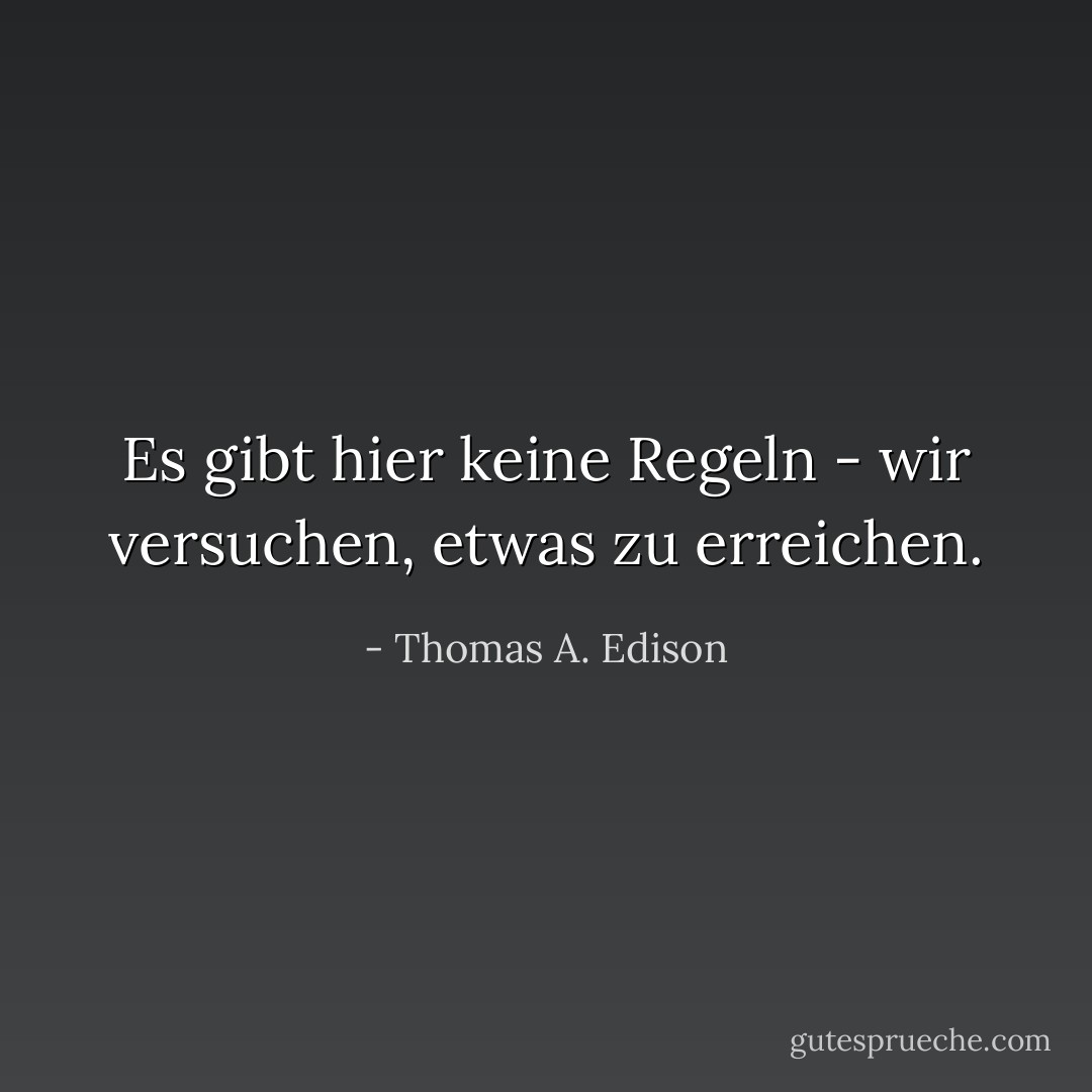 Es gibt hier keine Regeln - wir versuchen, etwas zu erreichen. - Thomas A. Edison<