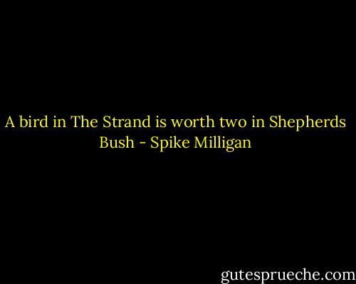 A bird in The Strand is worth two in Shepherds Bush - Spike Milligan