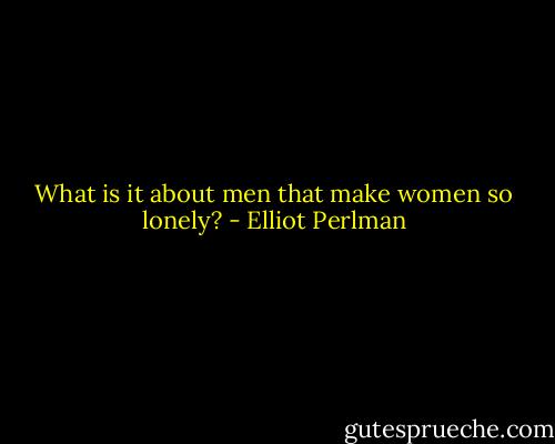 What is it about men that make women so lonely? - Elliot Perlman