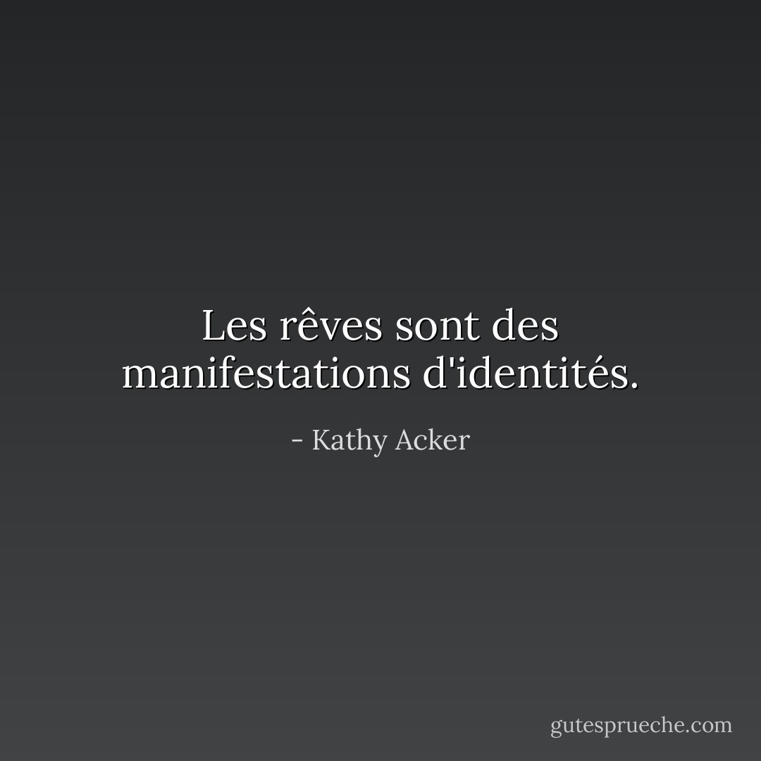 Les rêves sont des manifestations d'identités. - Kathy Acker