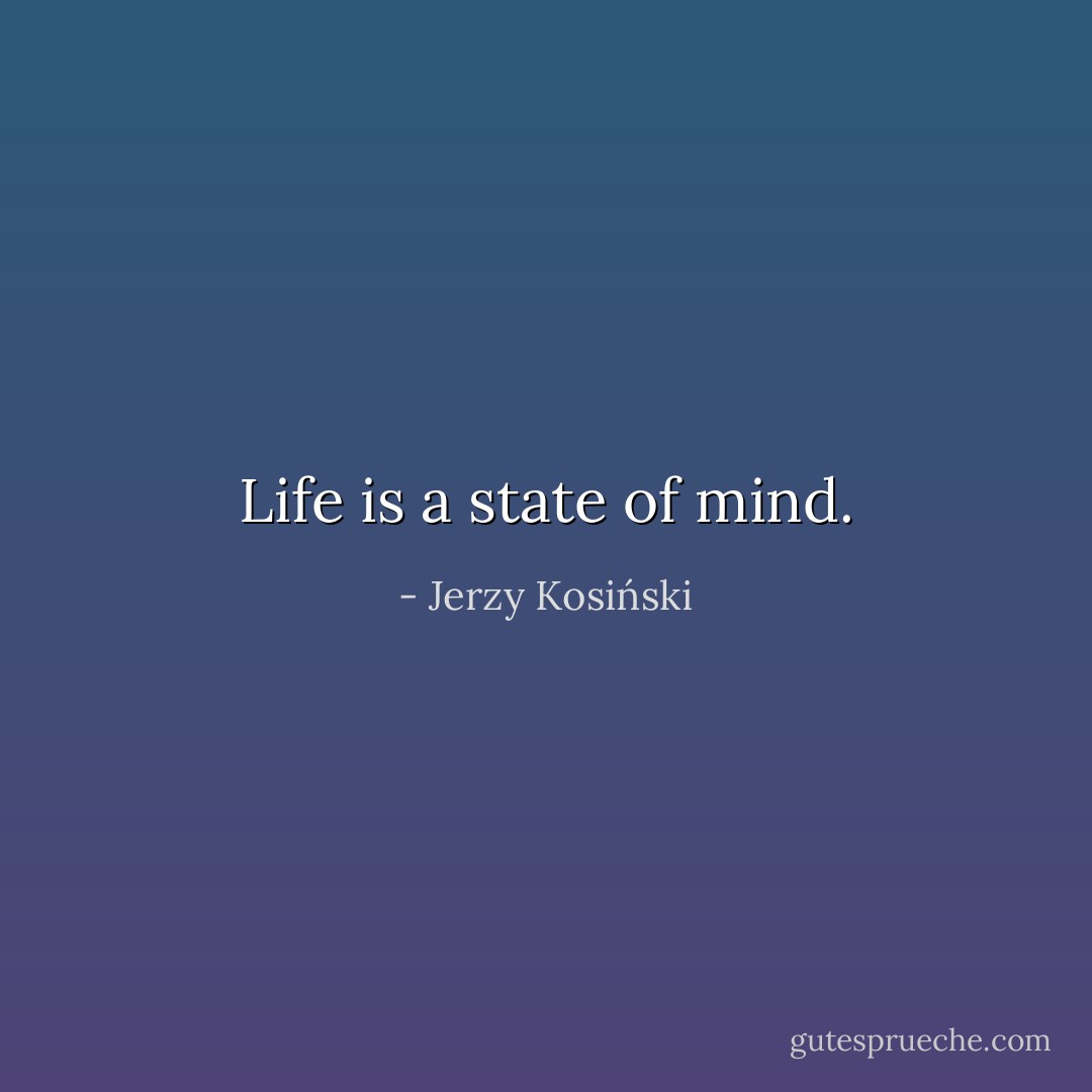 Life is a state of mind. - Jerzy Kosiński