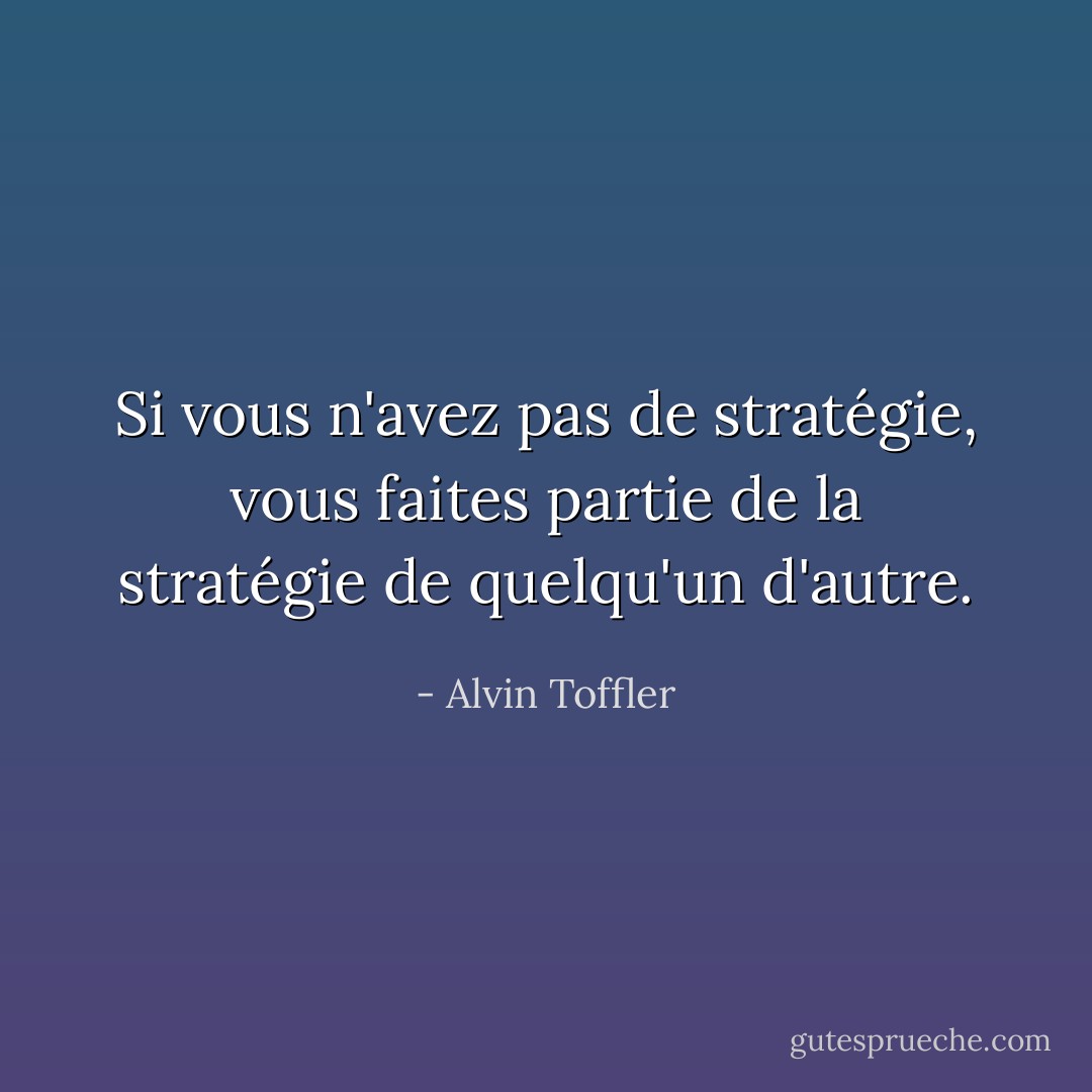 Si vous n'avez pas de stratégie, vous faites partie de la stratégie de quelqu'un d'autre. - Alvin Toffler