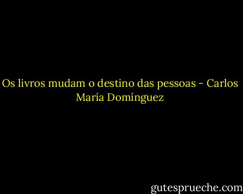 Os livros mudam o destino das pessoas - Carlos María Domínguez