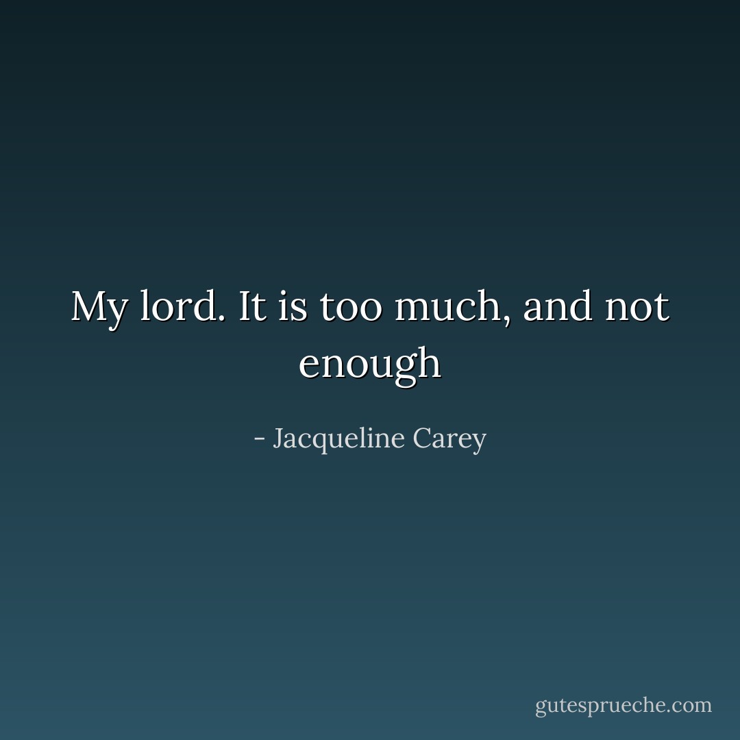 My lord. It is too much, and not enough - Jacqueline Carey