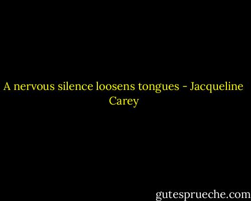 A nervous silence loosens tongues - Jacqueline Carey