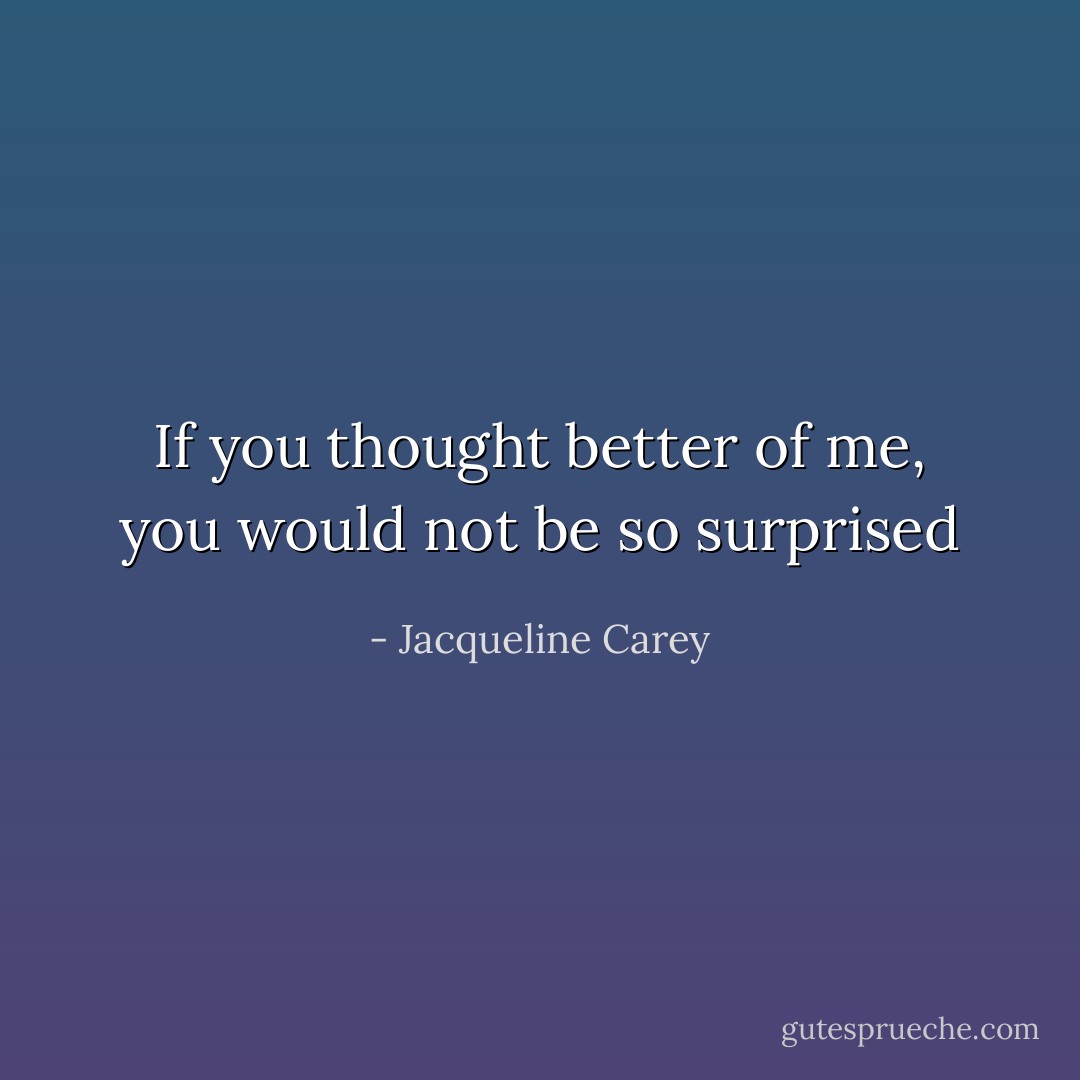 If you thought better of me, you would not be so surprised - Jacqueline Carey