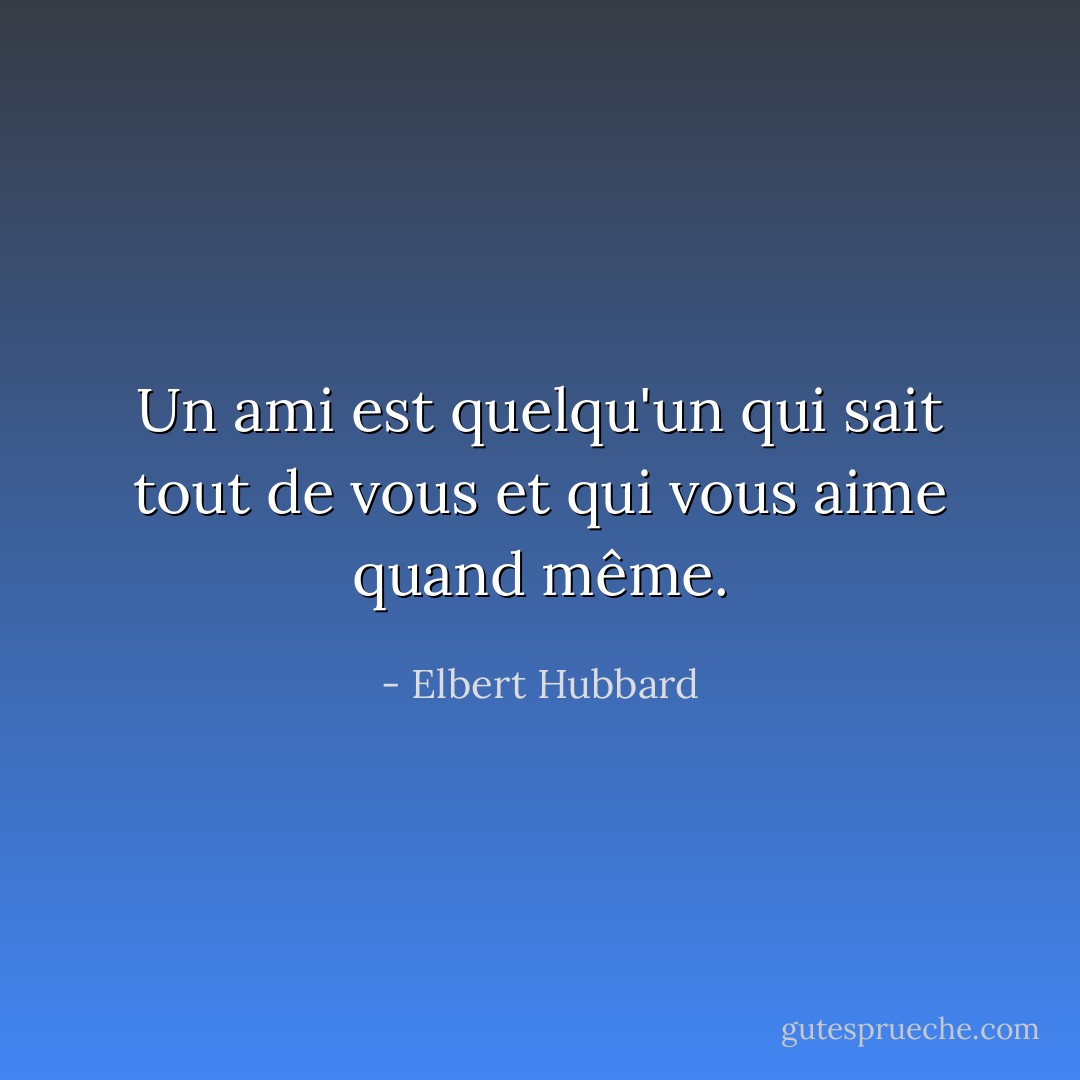 Un ami est quelqu'un qui sait tout de vous et qui vous aime quand même. - Elbert Hubbard
