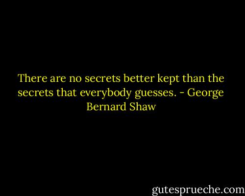 There are no secrets better kept than the secrets that everybody guesses. - George Bernard Shaw