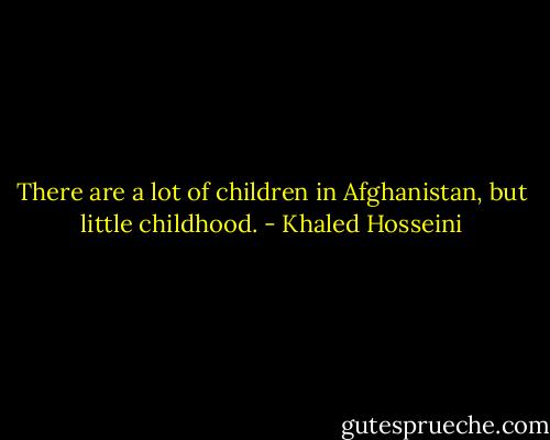 There are a lot of children in Afghanistan, but little childhood. - Khaled Hosseini