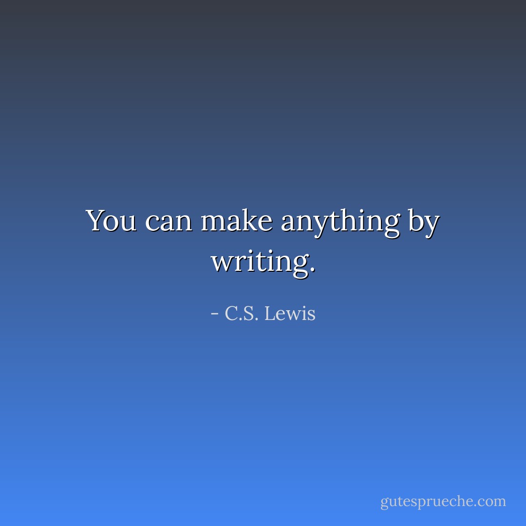 You can make anything by writing. - C.S. Lewis