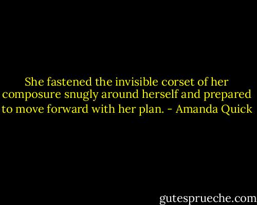She fastened the invisible corset of her composure snugly around herself and prepared to move forward with her plan. - Amanda Quick