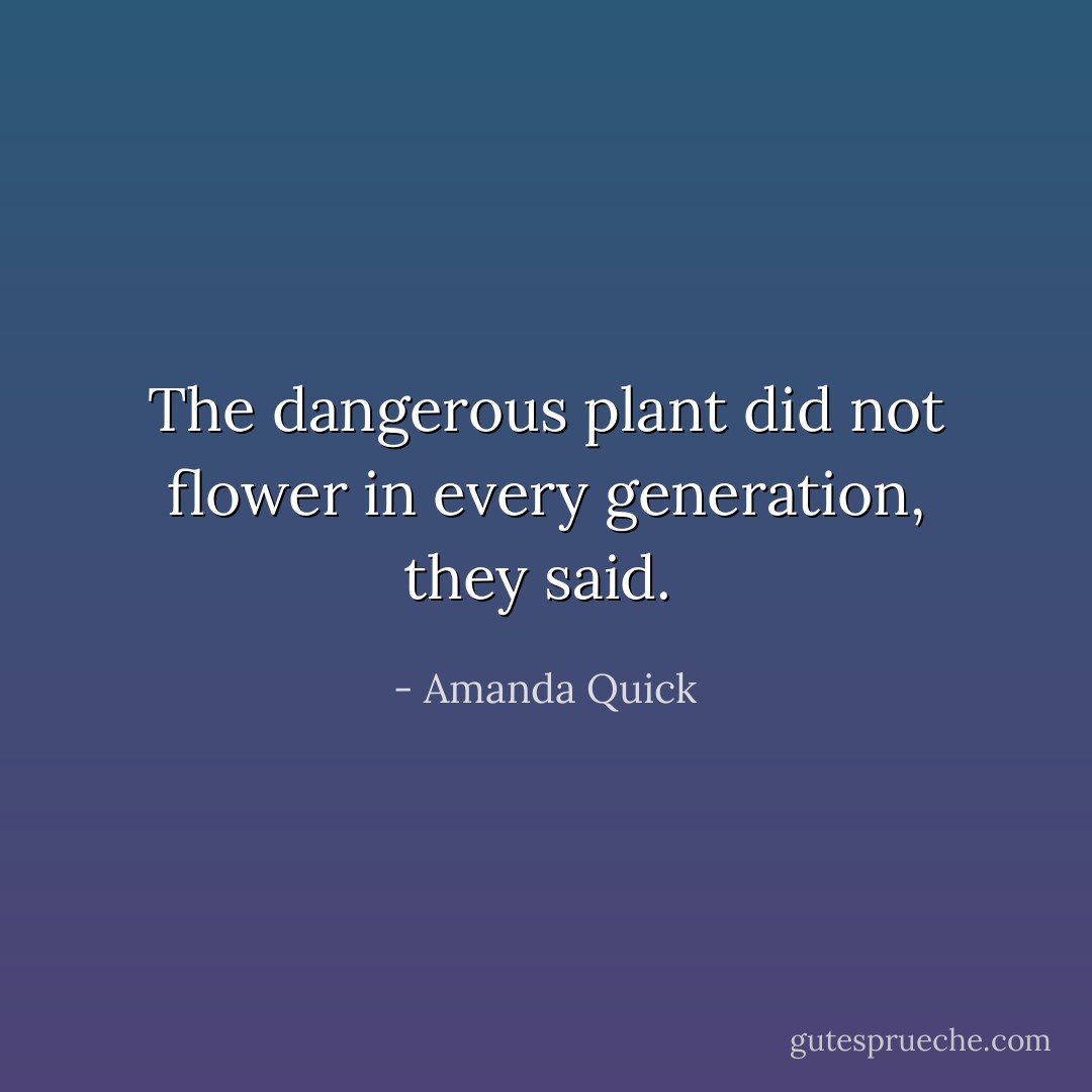 The dangerous plant did not flower in every generation, they said.  - Amanda Quick