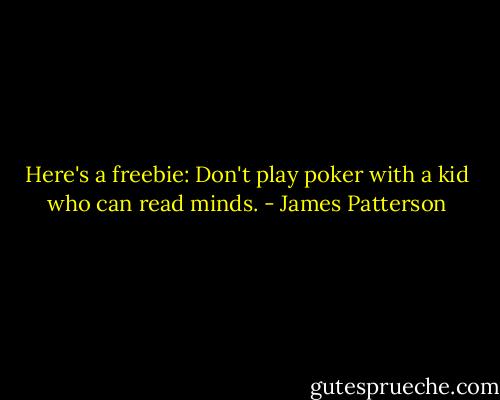Here's a freebie: Don't play poker with a kid who can read minds. - James Patterson
