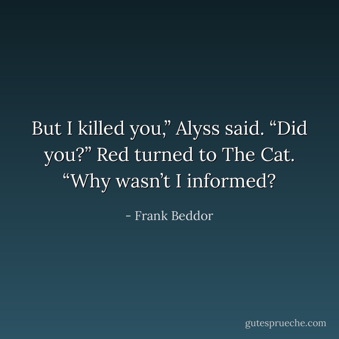 But I killed you,” Alyss said. “Did you?” Red turned to The Cat. “Why wasn’t I informed? - Frank Beddor
